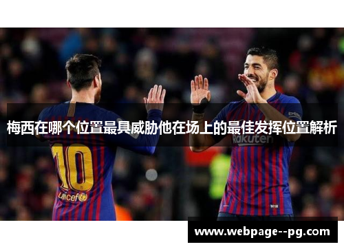 梅西在哪个位置最具威胁他在场上的最佳发挥位置解析 梅西在哪个位置最具威胁他在场上的最佳发挥位置解析