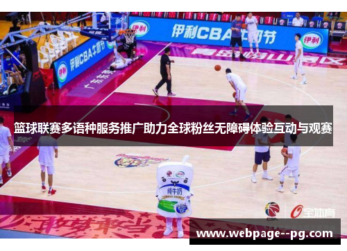 篮球联赛多语种服务推广助力全球粉丝无障碍体验互动与观赛 篮球联赛多语种服务推广助力全球粉丝无障碍体验互动与观赛