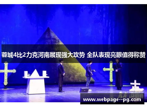 蓉城4比2力克河南展现强大攻势 全队表现亮眼值得称赞 蓉城4比2力克河南展现强大攻势 全队表现亮眼值得称赞