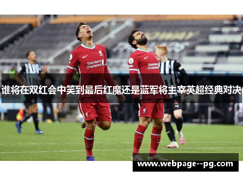 谁将在双红会中笑到最后红魔还是蓝军将主宰英超经典对决 谁将在双红会中笑到最后红魔还是蓝军将主宰英超经典对决