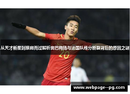 从天才新星到擦肩而过解析奥巴梅扬与法国队缘分断裂背后的原因之谜