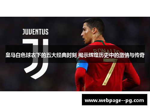 皇马白色球衣下的五大经典时刻 揭示辉煌历史中的激情与传奇