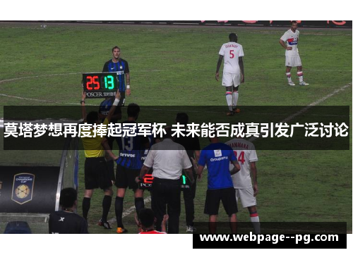莫塔梦想再度捧起冠军杯 未来能否成真引发广泛讨论 莫塔梦想再度捧起冠军杯 未来能否成真引发广泛讨论