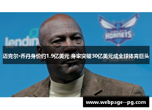 迈克尔·乔丹身价约1.9亿美元 身家突破30亿美元成全球体育巨头 迈克尔·乔丹身价约1.9亿美元 身家突破30亿美元成全球体育巨头