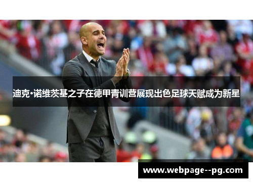 迪克·诺维茨基之子在德甲青训营展现出色足球天赋成为新星