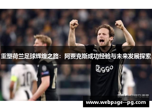 重塑荷兰足球辉煌之路:阿贾克斯成功经验与未来发展探索 重塑荷兰足球辉煌之路:阿贾克斯成功经验与未来发展探索