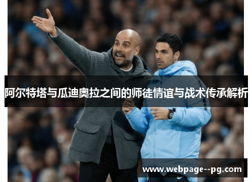 阿尔特塔与瓜迪奥拉之间的师徒情谊与战术传承解析 阿尔特塔与瓜迪奥拉之间的师徒情谊与战术传承解析