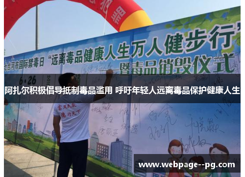 阿扎尔积极倡导抵制毒品滥用 呼吁年轻人远离毒品保护健康人生 阿扎尔积极倡导抵制毒品滥用 呼吁年轻人远离毒品保护健康人生