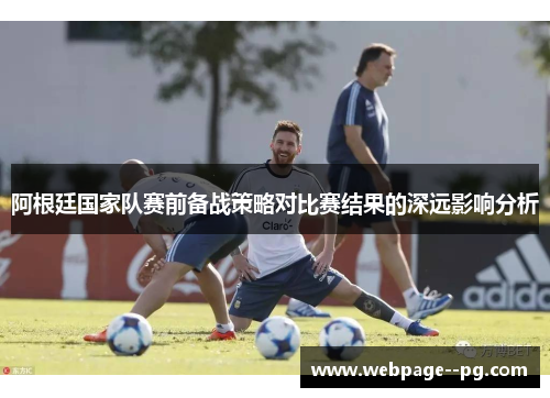 阿根廷国家队赛前备战策略对比赛结果的深远影响分析 阿根廷国家队赛前备战策略对比赛结果的深远影响分析