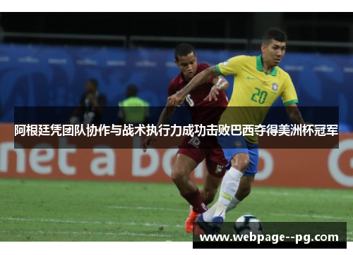 阿根廷凭团队协作与战术执行力成功击败巴西夺得美洲杯冠军 阿根廷凭团队协作与战术执行力成功击败巴西夺得美洲杯冠军