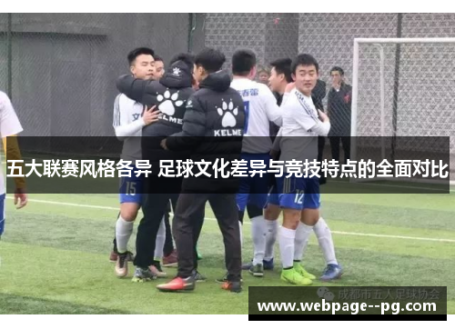 五大联赛风格各异 足球文化差异与竞技特点的全面对比 五大联赛风格各异 足球文化差异与竞技特点的全面对比