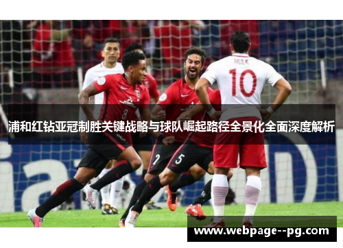 浦和红钻亚冠制胜关键战略与球队崛起路径全景化全面深度解析