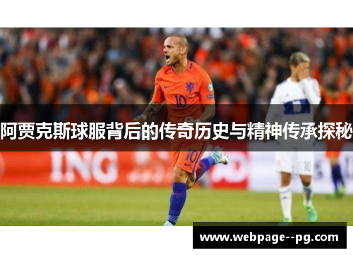 阿贾克斯球服背后的传奇历史与精神传承探秘