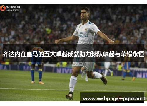 齐达内在皇马的五大卓越成就助力球队崛起与荣耀永恒