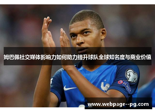 姆巴佩社交媒体影响力如何助力提升球队全球知名度与商业价值