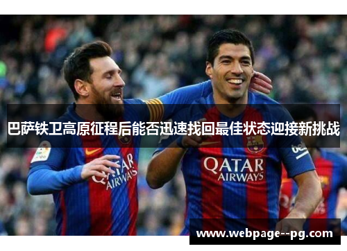 巴萨铁卫高原征程后能否迅速找回最佳状态迎接新挑战