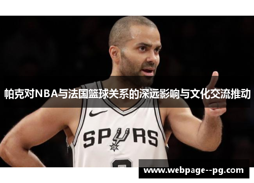 帕克对NBA与法国篮球关系的深远影响与文化交流推动