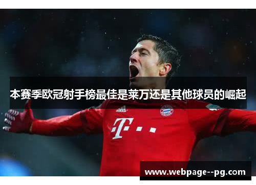 本赛季欧冠射手榜最佳是莱万还是其他球员的崛起