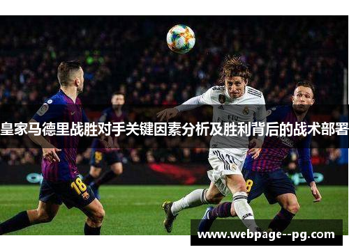 皇家马德里战胜对手关键因素分析及胜利背后的战术部署 皇家马德里战胜对手关键因素分析及胜利背后的战术部署