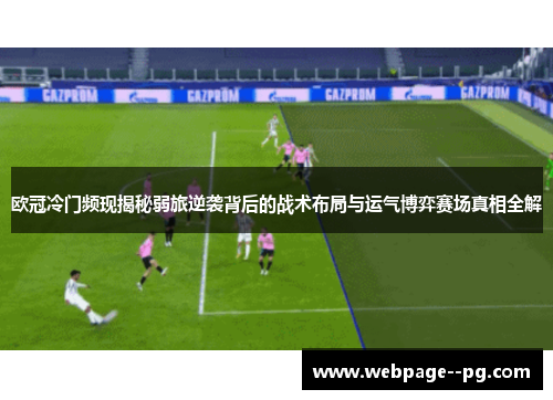 欧冠冷门频现揭秘弱旅逆袭背后的战术布局与运气博弈赛场真相全解