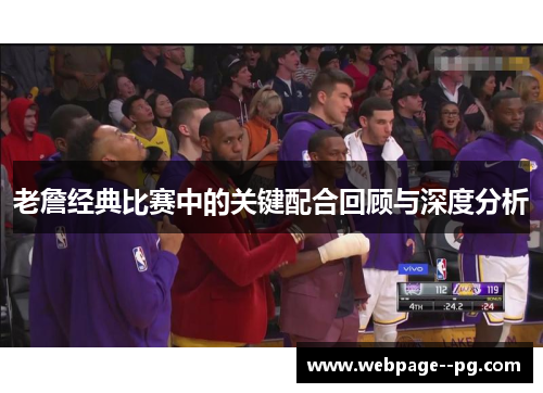 老詹经典比赛中的关键配合回顾与深度分析 老詹经典比赛中的关键配合回顾与深度分析