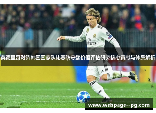 莫德里奇对阵韩国国家队比赛防守端价值评估研究核心贡献与体系解析 莫德里奇对阵韩国国家队比赛防守端价值评估研究核心贡献与体系解析