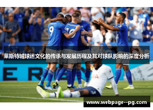 莱斯特城球迷文化的传承与发展历程及其对球队影响的深度分析 莱斯特城球迷文化的传承与发展历程及其对球队影响的深度分析