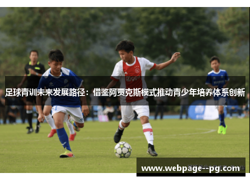 足球青训未来发展路径:借鉴阿贾克斯模式推动青少年培养体系创新 足球青训未来发展路径:借鉴阿贾克斯模式推动青少年培养体系创新