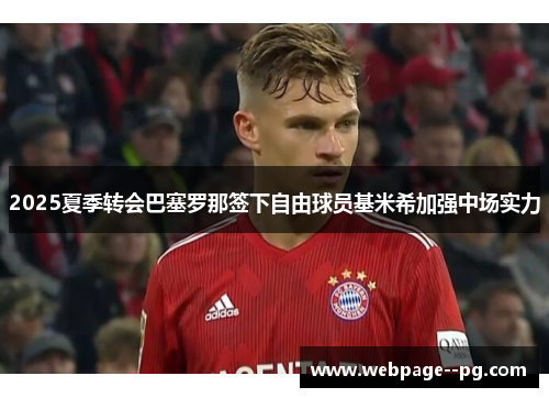 2025夏季转会巴塞罗那签下自由球员基米希加强中场实力 2025夏季转会巴塞罗那签下自由球员基米希加强中场实力