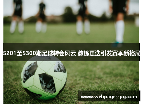 5201至5300期足球转会风云 教练更迭引发赛季新格局