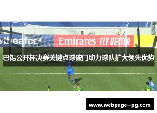 巴锡公开杯决赛关键点球破门助力球队扩大领先优势