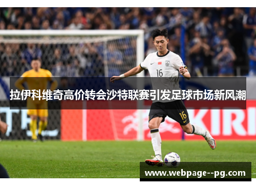 拉伊科维奇高价转会沙特联赛引发足球市场新风潮