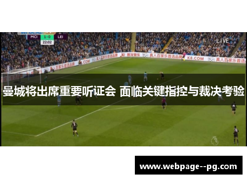 曼城将出席重要听证会 面临关键指控与裁决考验