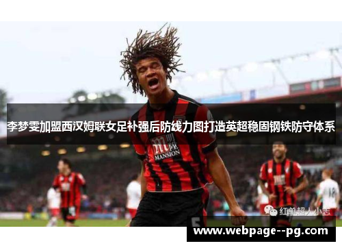 李梦雯加盟西汉姆联女足补强后防线力图打造英超稳固钢铁防守体系