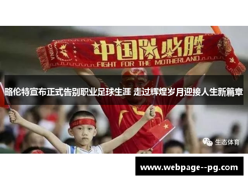 略伦特宣布正式告别职业足球生涯 走过辉煌岁月迎接人生新篇章