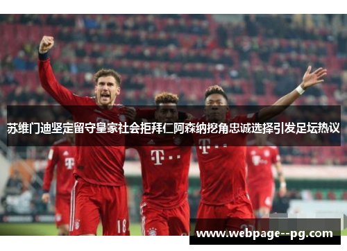 苏维门迪坚定留守皇家社会拒拜仁阿森纳挖角忠诚选择引发足坛热议