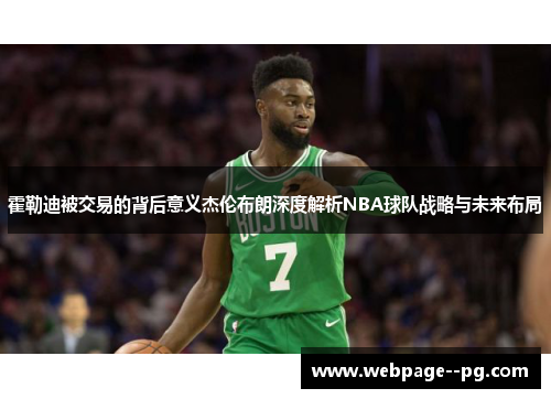 霍勒迪被交易的背后意义杰伦布朗深度解析NBA球队战略与未来布局