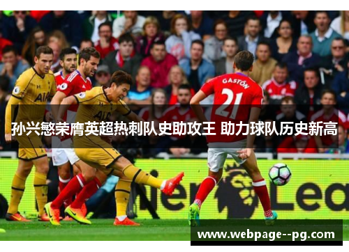 孙兴慜荣膺英超热刺队史助攻王 助力球队历史新高 孙兴慜荣膺英超热刺队史助攻王 助力球队历史新高
