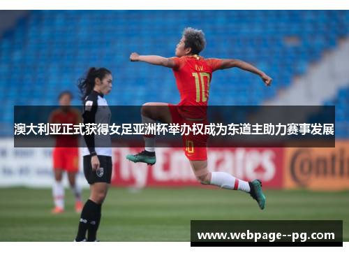 澳大利亚正式获得女足亚洲杯举办权成为东道主助力赛事发展
